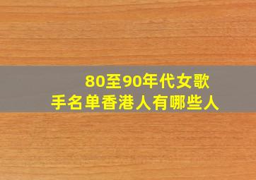 80至90年代女歌手名单香港人有哪些人