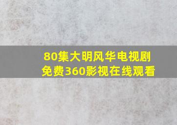 80集大明风华电视剧免费360影视在线观看