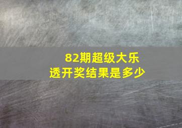 82期超级大乐透开奖结果是多少