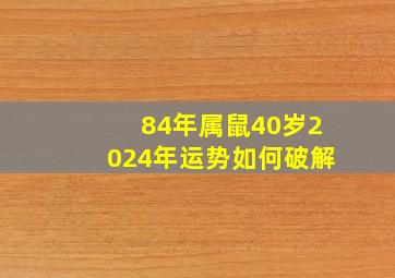 84年属鼠40岁2024年运势如何破解