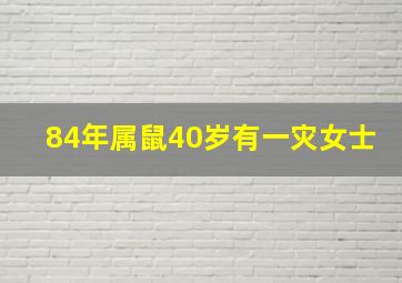 84年属鼠40岁有一灾女士