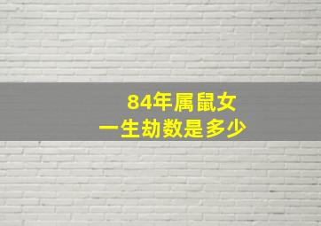 84年属鼠女一生劫数是多少