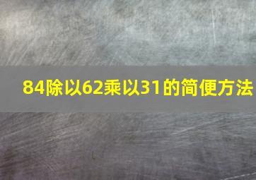 84除以62乘以31的简便方法