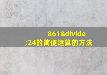 861÷24的简便运算的方法