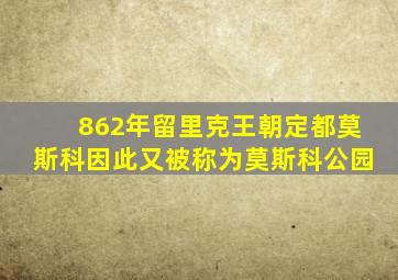 862年留里克王朝定都莫斯科因此又被称为莫斯科公园