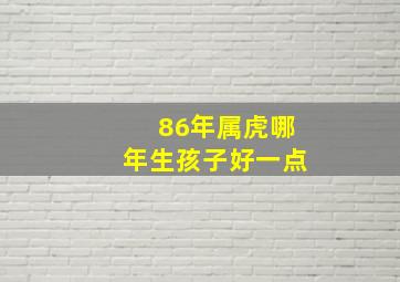 86年属虎哪年生孩子好一点