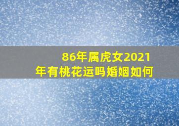 86年属虎女2021年有桃花运吗婚姻如何