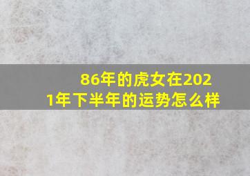 86年的虎女在2021年下半年的运势怎么样