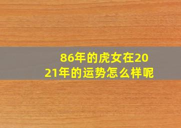 86年的虎女在2021年的运势怎么样呢