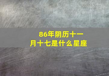 86年阴历十一月十七是什么星座