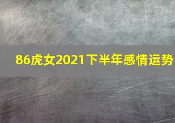 86虎女2021下半年感情运势