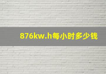 876kw.h每小时多少钱