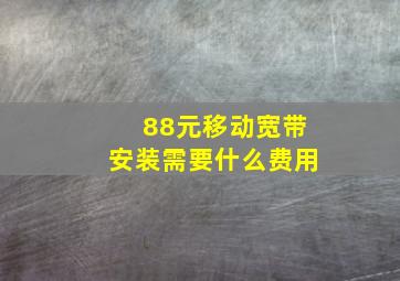 88元移动宽带安装需要什么费用