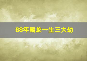 88年属龙一生三大劫