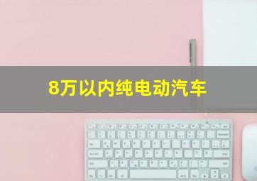 8万以内纯电动汽车