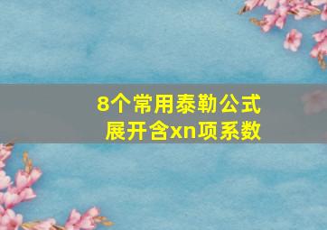 8个常用泰勒公式展开含xn项系数