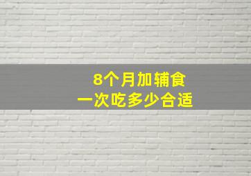 8个月加辅食一次吃多少合适