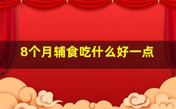 8个月辅食吃什么好一点