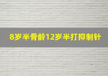 8岁半骨龄12岁半打抑制针