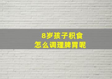 8岁孩子积食怎么调理脾胃呢