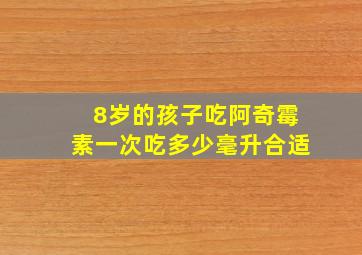 8岁的孩子吃阿奇霉素一次吃多少毫升合适