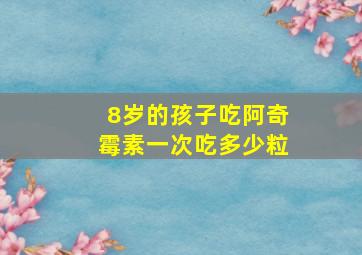 8岁的孩子吃阿奇霉素一次吃多少粒