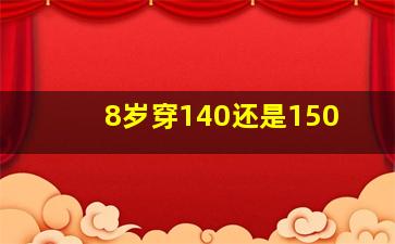 8岁穿140还是150