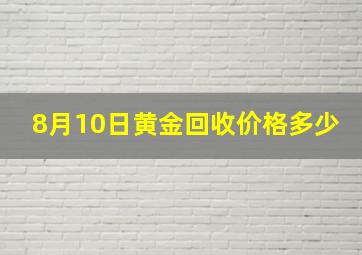 8月10日黄金回收价格多少