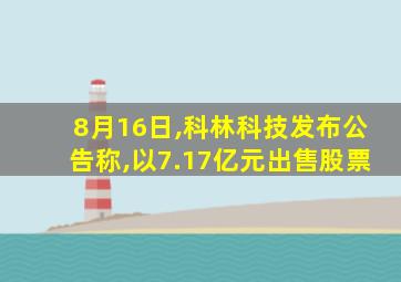 8月16日,科林科技发布公告称,以7.17亿元出售股票