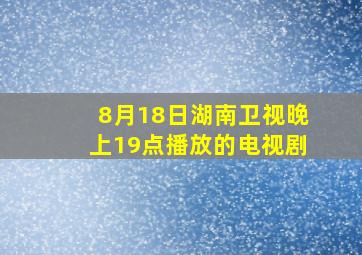 8月18日湖南卫视晚上19点播放的电视剧