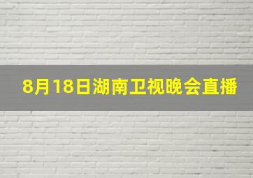 8月18日湖南卫视晚会直播