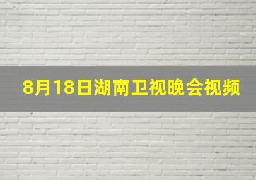 8月18日湖南卫视晚会视频