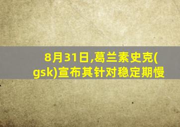 8月31日,葛兰素史克(gsk)宣布其针对稳定期慢