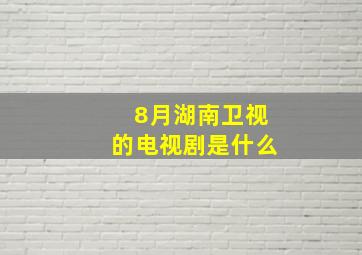 8月湖南卫视的电视剧是什么