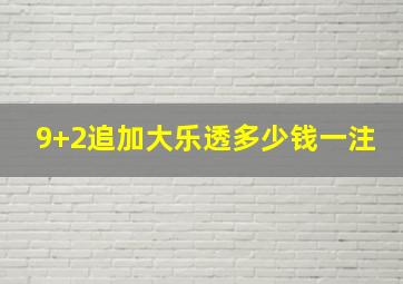 9+2追加大乐透多少钱一注