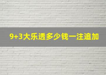 9+3大乐透多少钱一注追加