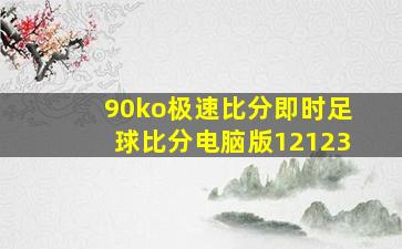 90ko极速比分即时足球比分电脑版12123