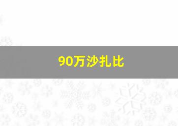 90万沙扎比