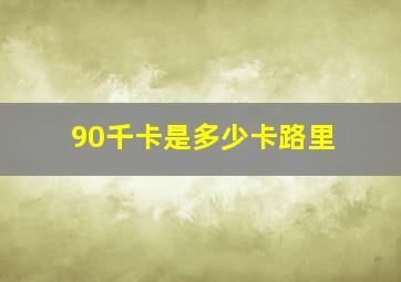 90千卡是多少卡路里