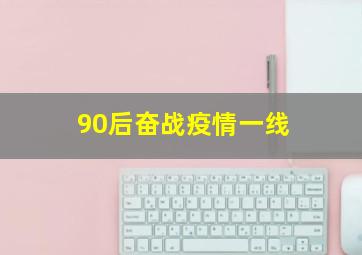 90后奋战疫情一线