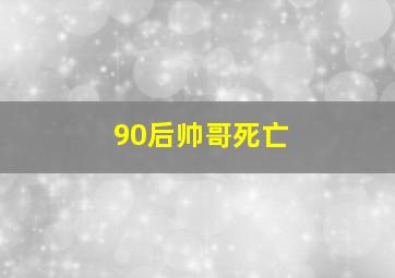 90后帅哥死亡