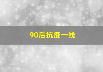 90后抗疫一线