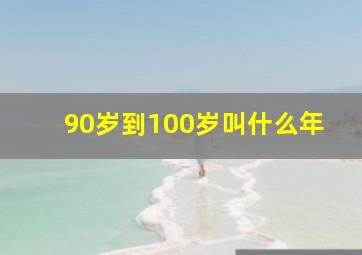 90岁到100岁叫什么年