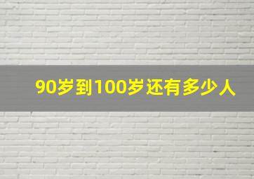 90岁到100岁还有多少人