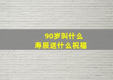 90岁叫什么寿辰送什么祝福