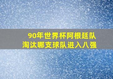 90年世界杯阿根廷队淘汰哪支球队进入八强