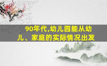 90年代,幼儿园能从幼儿、家庭的实际情况出发