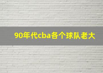 90年代cba各个球队老大