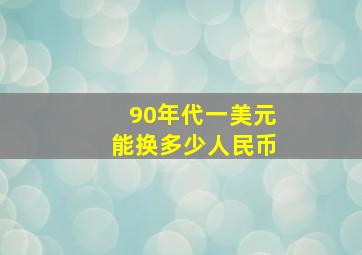 90年代一美元能换多少人民币