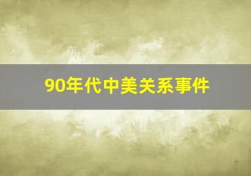 90年代中美关系事件